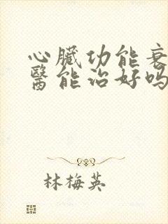 心脏功能衰竭中医能治好吗