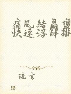 痛风结晶盐怎么快速溶解排除