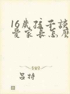 16岁孩子谈恋爱家长怎么办