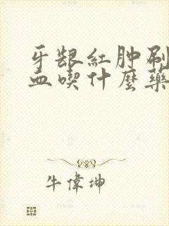 牙龈红肿刷牙出血吃什么药