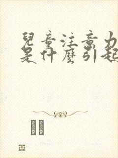 儿童注意力缺陷是什么引起的