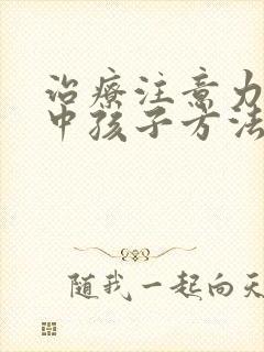 治疗注意力不集中孩子方法