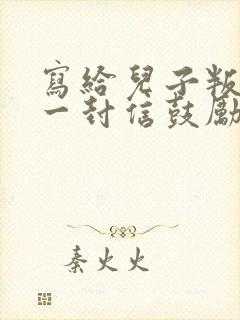 写给儿子叛逆的一封信鼓励与期望怎么写