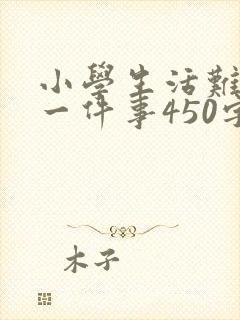小学生活难忘的一件事450字