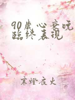 90岁心衰晚期临终表现