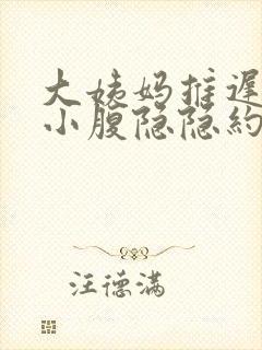 大姨妈推迟7天小腹隐隐约约的痛