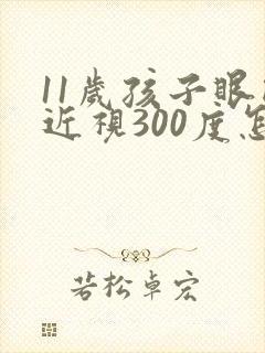 11岁孩子眼睛近视300度怎么办