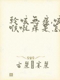 干咳无痰,咳后喉咙痒是怎么回事