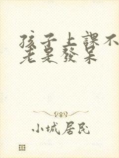 孩子上课不专心老是发呆