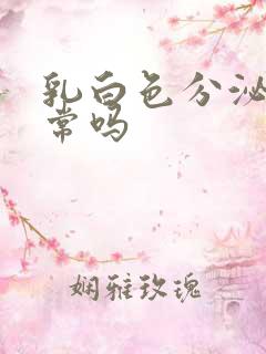 乳白色分泌物正常吗