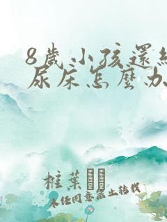 8岁小孩还经常尿床怎么办