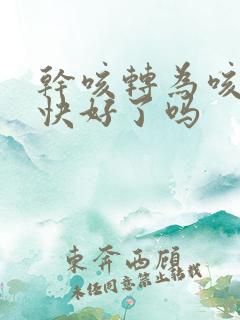 干咳转为咳痰是快好了吗