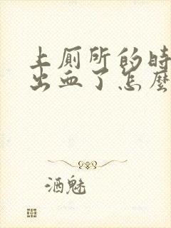 上厕所的时候拉出血了怎么回事