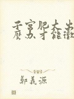 子宫肥大出血怎么办才能彻底治好