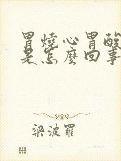 胃烧心胃酸打嗝是怎么回事