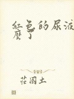 红色的尿液是怎么了