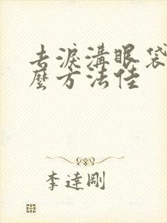 去泪沟眼袋用什么方法佳