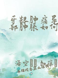 牙龈肿痛导致脸部肿胀如何快速消肿