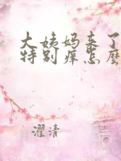 大姨妈来了阴道特别痒怎么办