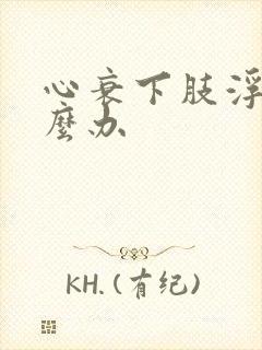 心衰下肢浮肿怎么办