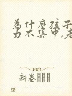 为什么孩子注意力不集中,老走神