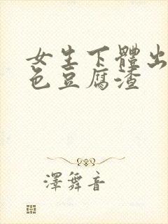 女生下体出现白色豆腐渣