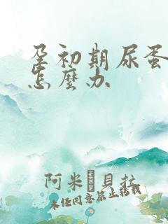 孕初期尿蛋白高怎么办