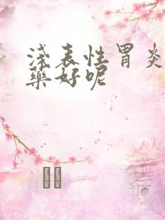 浅表性胃炎吃啥药好呢