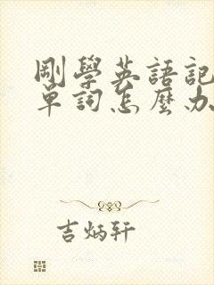 刚学英语记不住单词怎么办