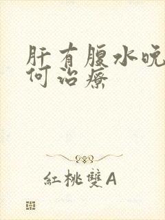 肝有腹水晚期如何治疗