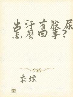 出汗有股尿骚味怎么回事?