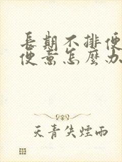 长期不排便没有便意怎么办