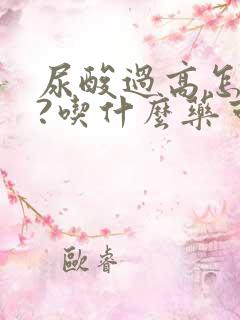 尿酸过高怎么办?吃什么药可以降尿酸?