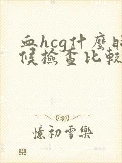 血hcg什么时候检查比较好