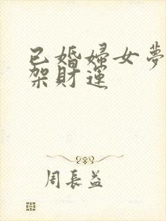 已婚妇女梦见吵架财运