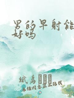 男的早射能治得好吗