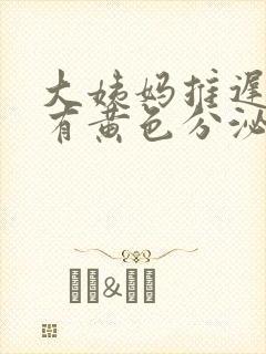 大姨妈推迟十天有黄色分泌物