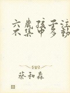 六岁孩子注意力不集中多动