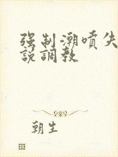 强制潮喷失禁小说调教