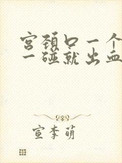 宫颈口一个肉球一碰就出血