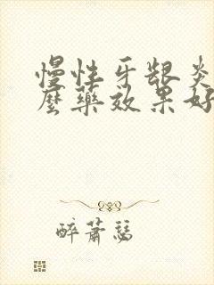 慢性牙龈炎吃什么药效果好