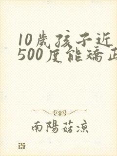 10岁孩子近视500度能矫正过来吗