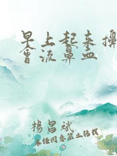 早上起来擤鼻涕会流鼻血