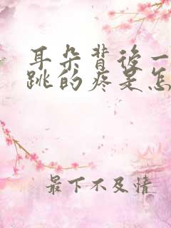 耳朵背后一跳一跳的疼是怎么回事