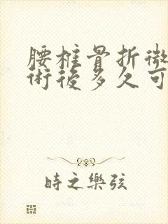 腰椎骨折微创手术后多久可以洗澡