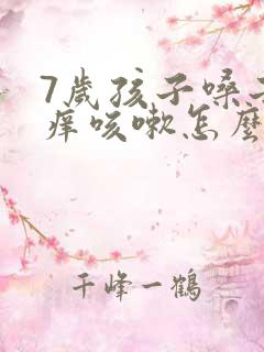 7岁孩子嗓子干痒咳嗽怎么办