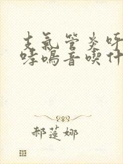 支气管炎呼吸有哮鸣音吃什么药