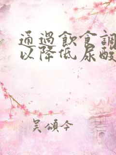 通过饮食调节可以降低尿酸吗