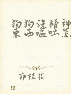 狗狗没精神不吃东西呕吐怎么回事