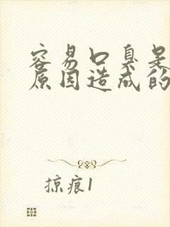 容易口臭是什么原因造成的